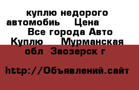 куплю недорого автомобиь  › Цена ­ 5-20000 - Все города Авто » Куплю   . Мурманская обл.,Заозерск г.